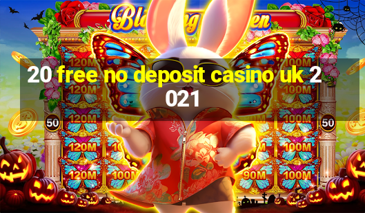 20 free no deposit casino uk 2021