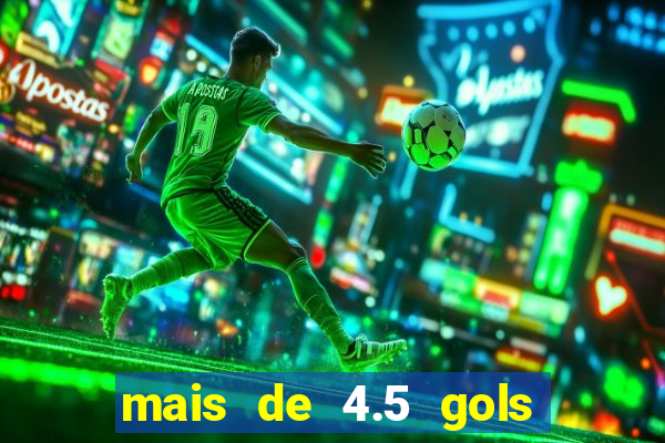 mais de 4.5 gols o que significa betano