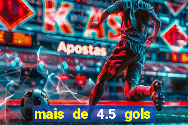 mais de 4.5 gols o que significa betano