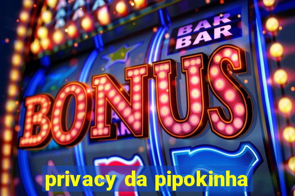 privacy da pipokinha