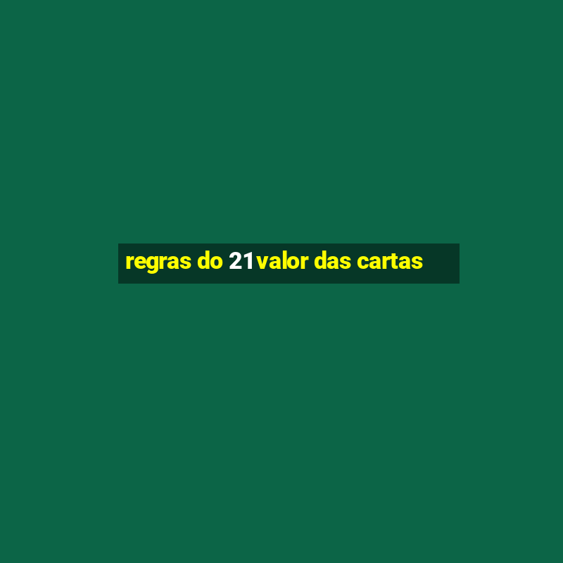 regras do 21 valor das cartas