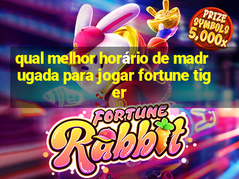 qual melhor horário de madrugada para jogar fortune tiger