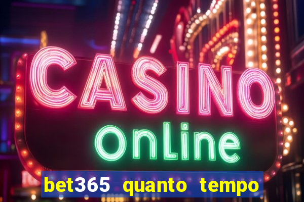 bet365 quanto tempo demora o saque