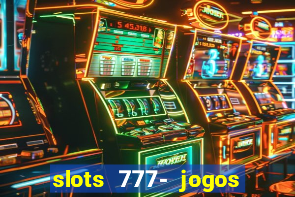 slots 777- jogos de cassino