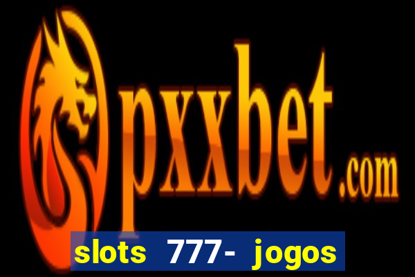 slots 777- jogos de cassino