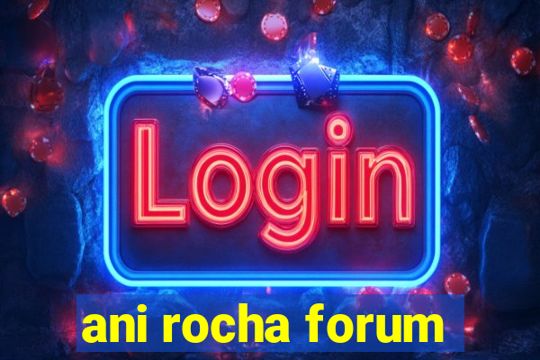 ani rocha forum