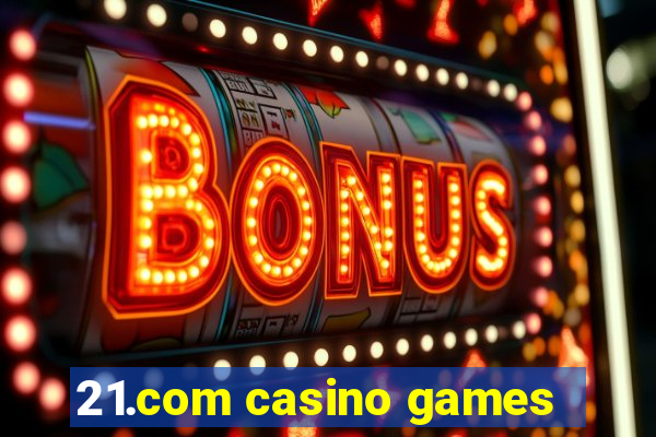 21.com casino games