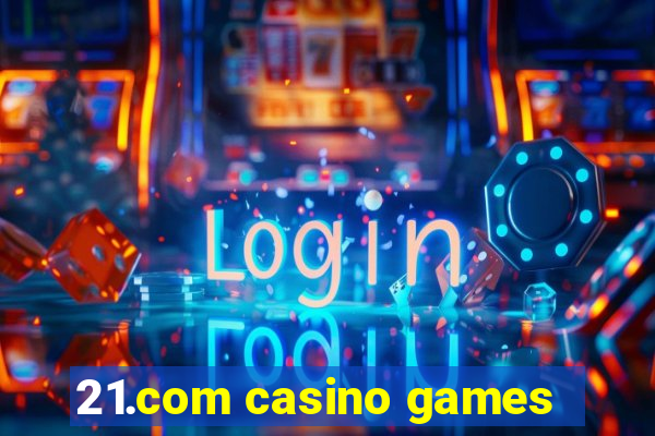 21.com casino games