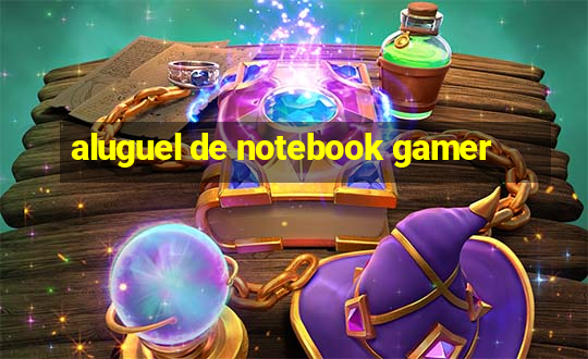 aluguel de notebook gamer