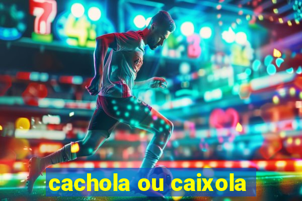 cachola ou caixola