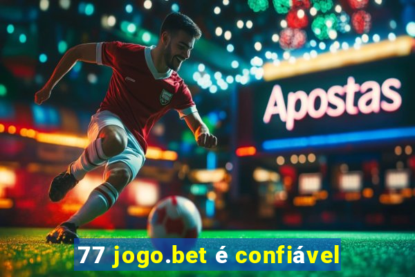 77 jogo.bet é confiável