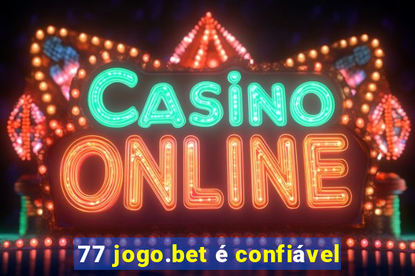 77 jogo.bet é confiável