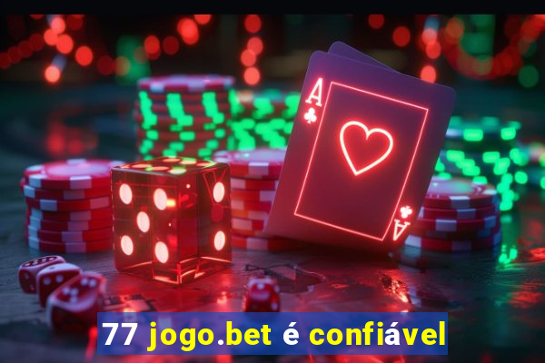 77 jogo.bet é confiável