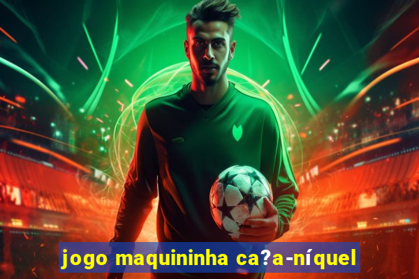 jogo maquininha ca?a-níquel