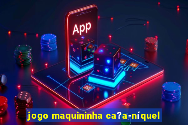 jogo maquininha ca?a-níquel