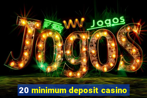 20 minimum deposit casino