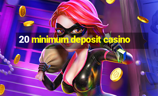 20 minimum deposit casino