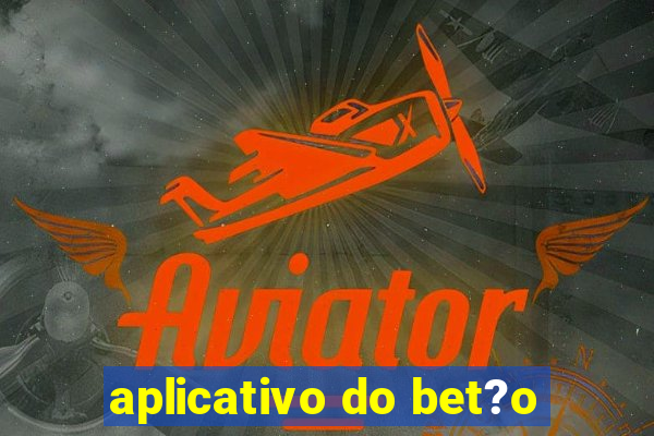 aplicativo do bet?o