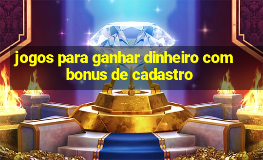 jogos para ganhar dinheiro com bonus de cadastro