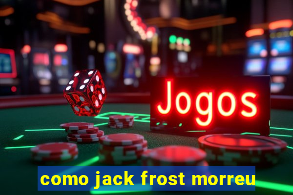 como jack frost morreu