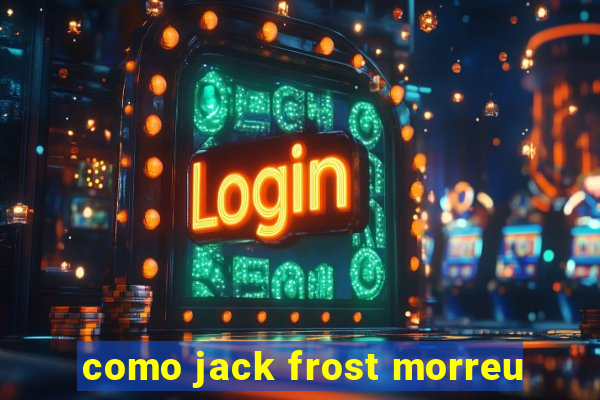 como jack frost morreu