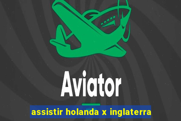 assistir holanda x inglaterra