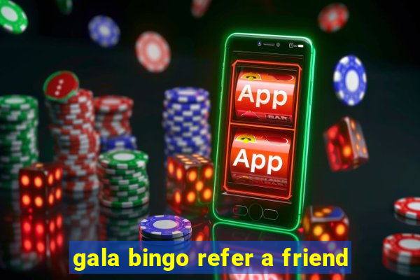 gala bingo refer a friend