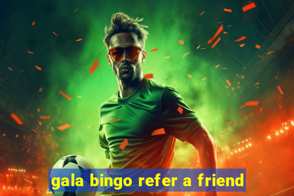 gala bingo refer a friend