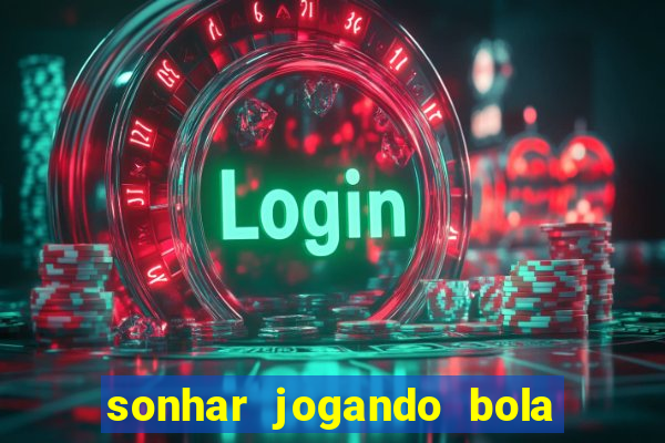 sonhar jogando bola e fazendo gol