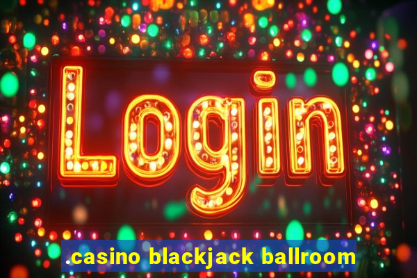 .casino blackjack ballroom