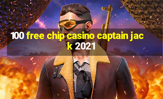 100 free chip casino captain jack 2021