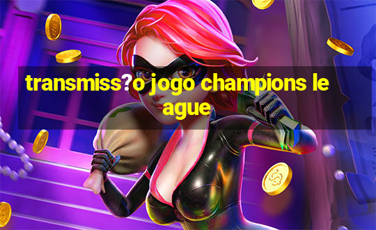 transmiss?o jogo champions league