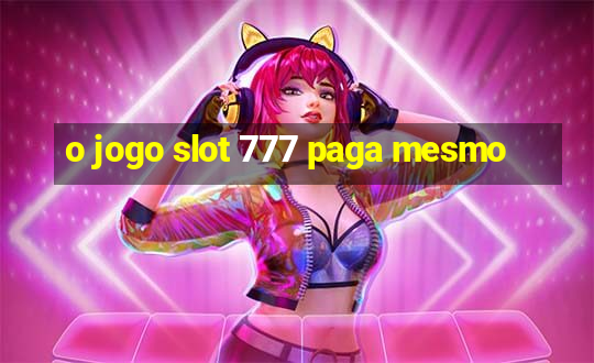 o jogo slot 777 paga mesmo