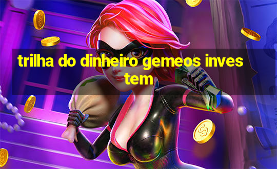 trilha do dinheiro gemeos investem