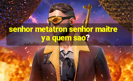 senhor metatron senhor maitreya quem sao?