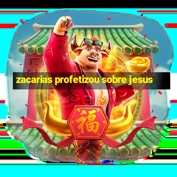 zacarias profetizou sobre jesus