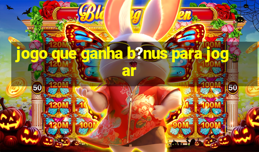 jogo que ganha b?nus para jogar