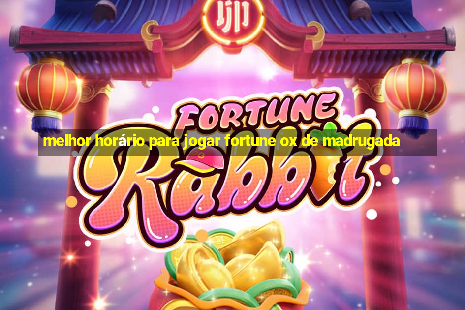 melhor horário para jogar fortune ox de madrugada