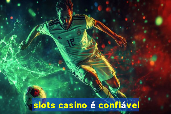 slots casino é confiável