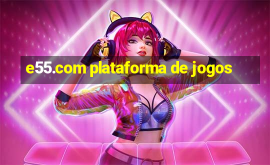 e55.com plataforma de jogos