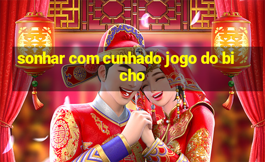 sonhar com cunhado jogo do bicho