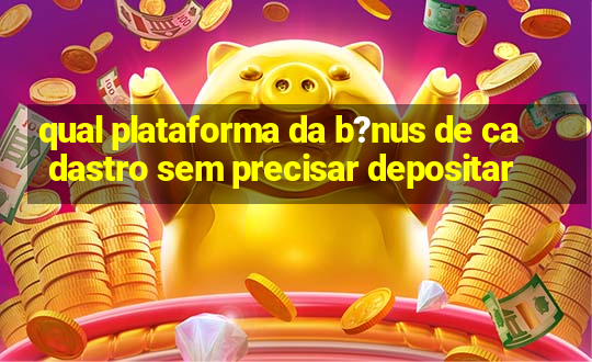 qual plataforma da b?nus de cadastro sem precisar depositar