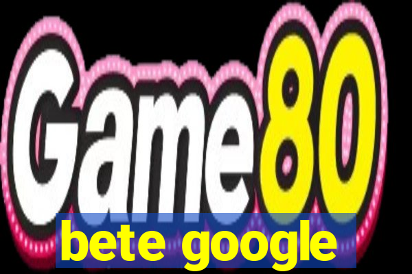 bete google