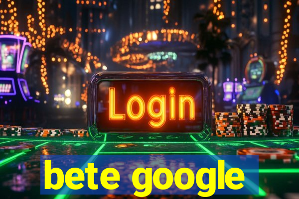 bete google