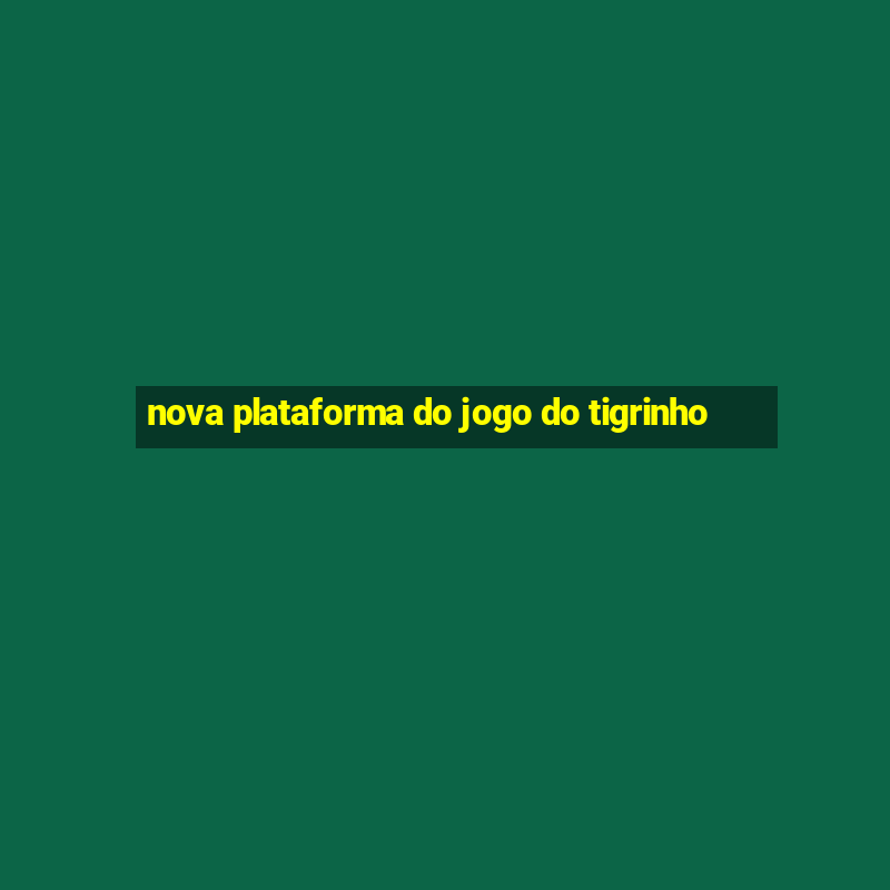 nova plataforma do jogo do tigrinho