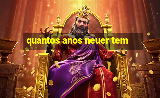 quantos anos neuer tem