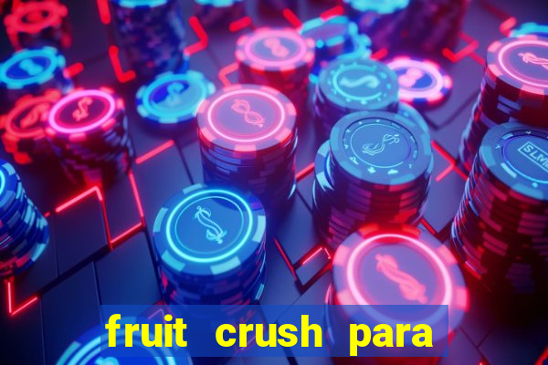 fruit crush para ganhar dinheiro