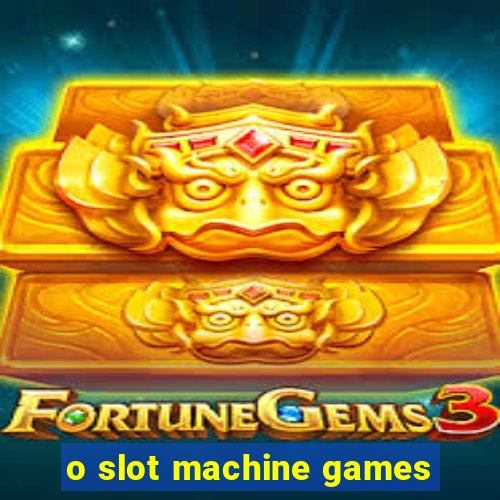 o slot machine games