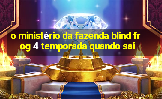 o ministério da fazenda blind frog 4 temporada quando sai