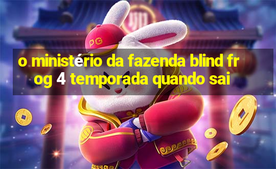 o ministério da fazenda blind frog 4 temporada quando sai